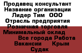 Продавец-консультант › Название организации ­ Лидер Тим, ООО › Отрасль предприятия ­ Розничная торговля › Минимальный оклад ­ 140 000 - Все города Работа » Вакансии   . Крым,Судак